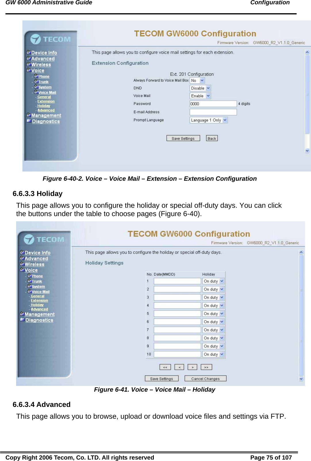 GW 6000 Administrative Guide                                                                                               Configuration  Figure 6-40-2. Voice – Voice Mail – Extension – Extension Configuration 6.6.3.3 Holiday This page allows you to configure the holiday or special off-duty days. You can click the buttons under the table to choose pages (Figure 6-40).  Figure 6-41. Voice – Voice Mail – Holiday 6.6.3.4 Advanced This page allows you to browse, upload or download voice files and settings via FTP.  Copy Right 2006 Tecom, Co. LTD. All rights reserved  Page 75 of 107 