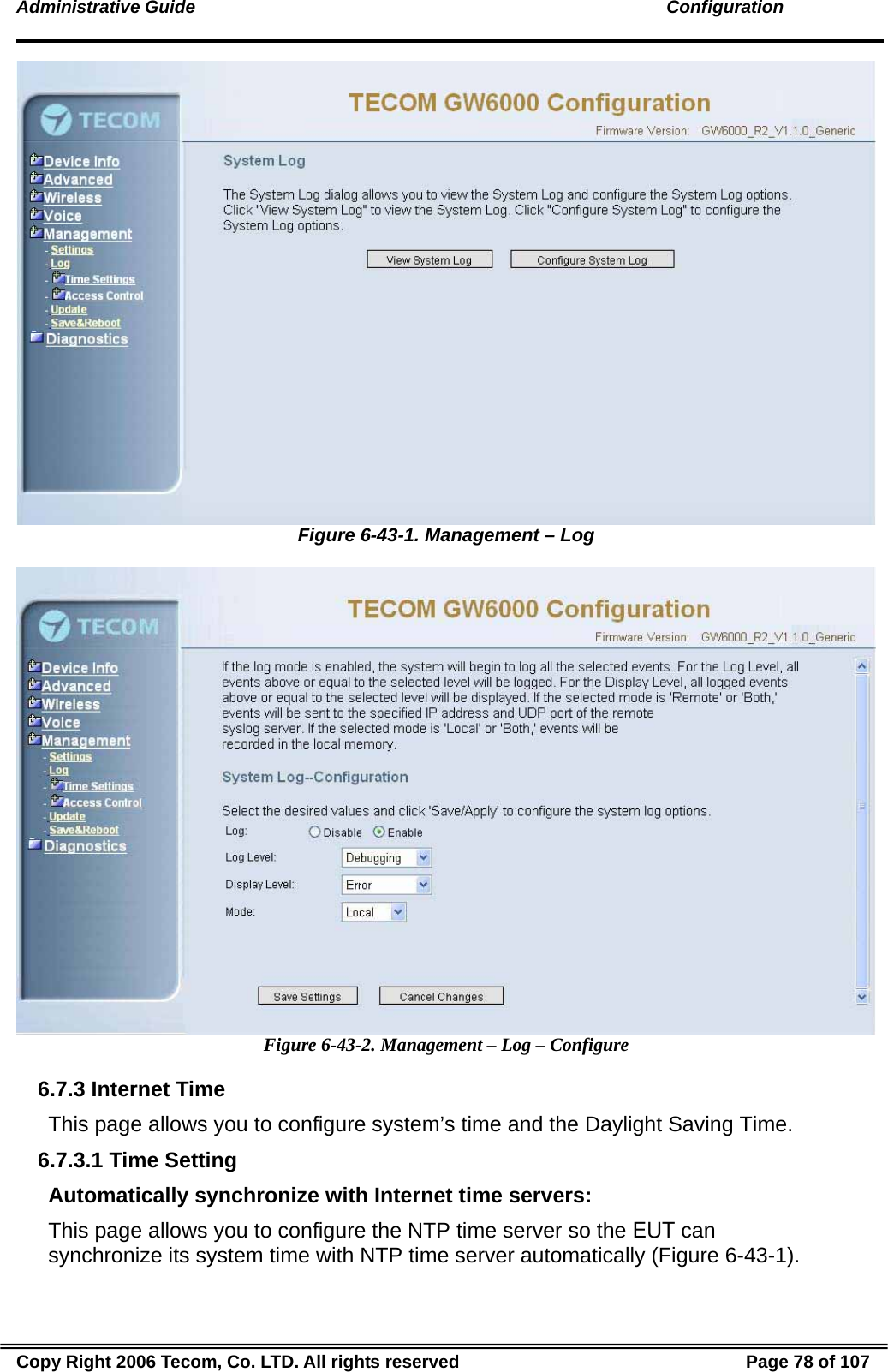 Administrative Guide                                                                                               Configuration  Figure 6-43-1. Management – Log   Figure 6-43-2. Management – Log – Configure 6.7.3 Internet Time This page allows you to configure system’s time and the Daylight Saving Time.  6.7.3.1 Time Setting Automatically synchronize with Internet time servers: This page allows you to configure the NTP time server so the EUT can synchronize its system time with NTP time server automatically (Figure 6-43-1).  Copy Right 2006 Tecom, Co. LTD. All rights reserved  Page 78 of 107 