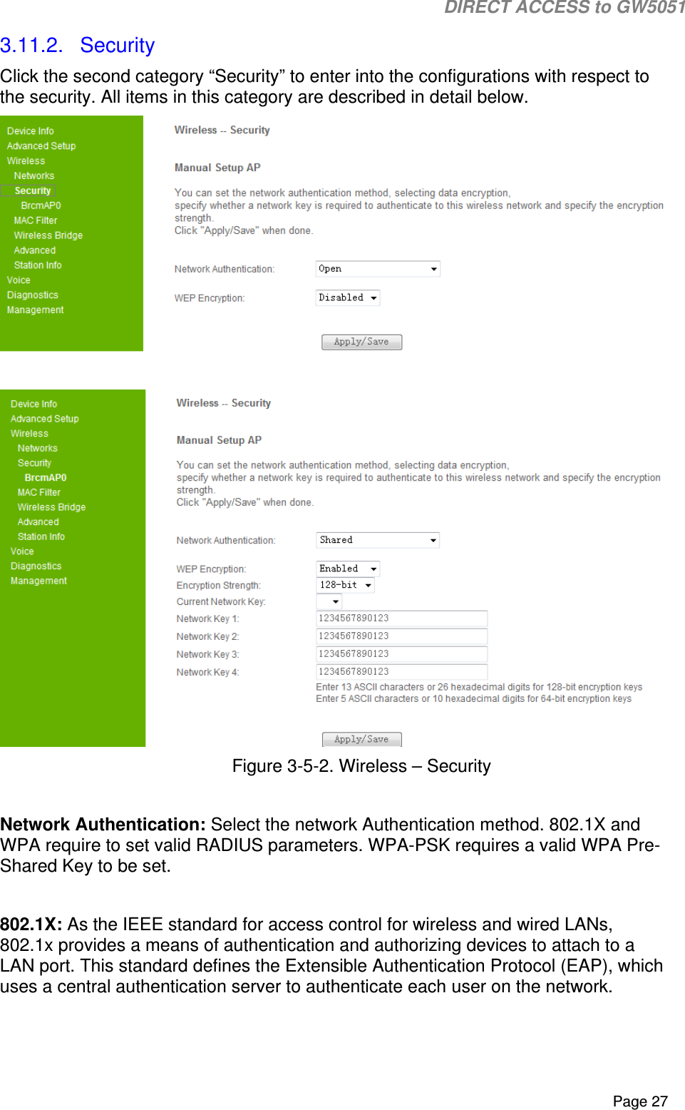                                                                                                                                                                                                                           DIRECT ACCESS to GW5051    Page 27 3.11.2.  Security Click the second category “Security” to enter into the configurations with respect to the security. All items in this category are described in detail below.    Figure 3-5-2. Wireless – Security  Network Authentication: Select the network Authentication method. 802.1X and WPA require to set valid RADIUS parameters. WPA-PSK requires a valid WPA Pre-Shared Key to be set.  802.1X: As the IEEE standard for access control for wireless and wired LANs, 802.1x provides a means of authentication and authorizing devices to attach to a LAN port. This standard defines the Extensible Authentication Protocol (EAP), which uses a central authentication server to authenticate each user on the network.  