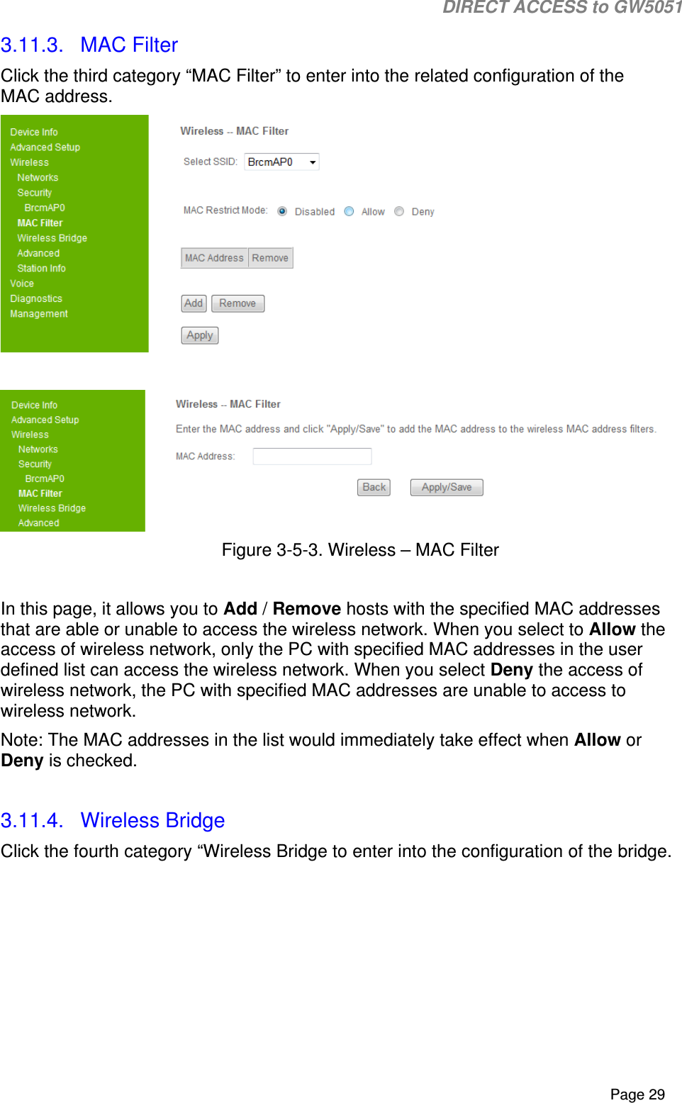                                                                                                                                                                                                                           DIRECT ACCESS to GW5051    Page 29 3.11.3.  MAC Filter Click the third category “MAC Filter” to enter into the related configuration of the MAC address.    Figure 3-5-3. Wireless – MAC Filter  In this page, it allows you to Add / Remove hosts with the specified MAC addresses that are able or unable to access the wireless network. When you select to Allow the access of wireless network, only the PC with specified MAC addresses in the user defined list can access the wireless network. When you select Deny the access of wireless network, the PC with specified MAC addresses are unable to access to wireless network.  Note: The MAC addresses in the list would immediately take effect when Allow or Deny is checked.   3.11.4.  Wireless Bridge Click the fourth category “Wireless Bridge to enter into the configuration of the bridge.  