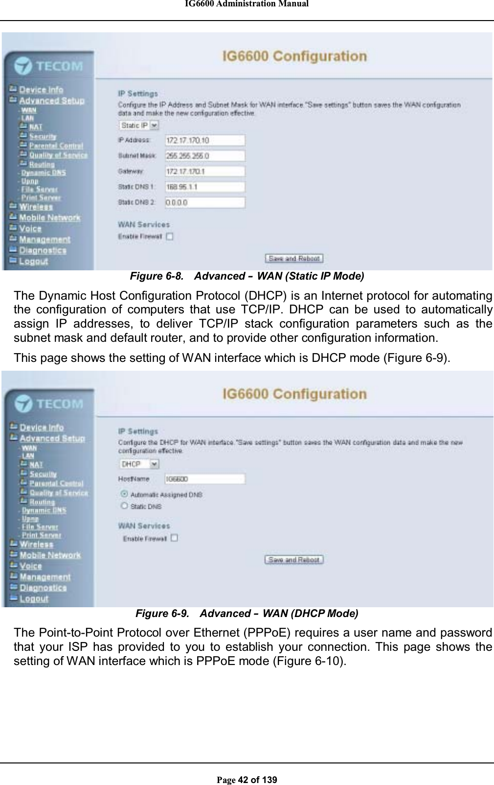 IG6600 Administration ManualPage 42 of 139Figure 6-8. Advanced –WAN (Static IP Mode)The Dynamic Host Configuration Protocol (DHCP) is an Internet protocol for automatingthe configuration of computers that use TCP/IP. DHCP can be used to automaticallyassign IP addresses, to deliver TCP/IP stack configuration parameters such as thesubnet mask and default router, and to provide other configuration information.This page shows the setting of WAN interface which is DHCP mode (Figure 6-9).Figure 6-9. Advanced –WAN (DHCP Mode)The Point-to-Point Protocol over Ethernet (PPPoE) requires a user name and passwordthat your ISP has provided to you to establish your connection. This page shows thesetting of WAN interface which is PPPoE mode (Figure 6-10).