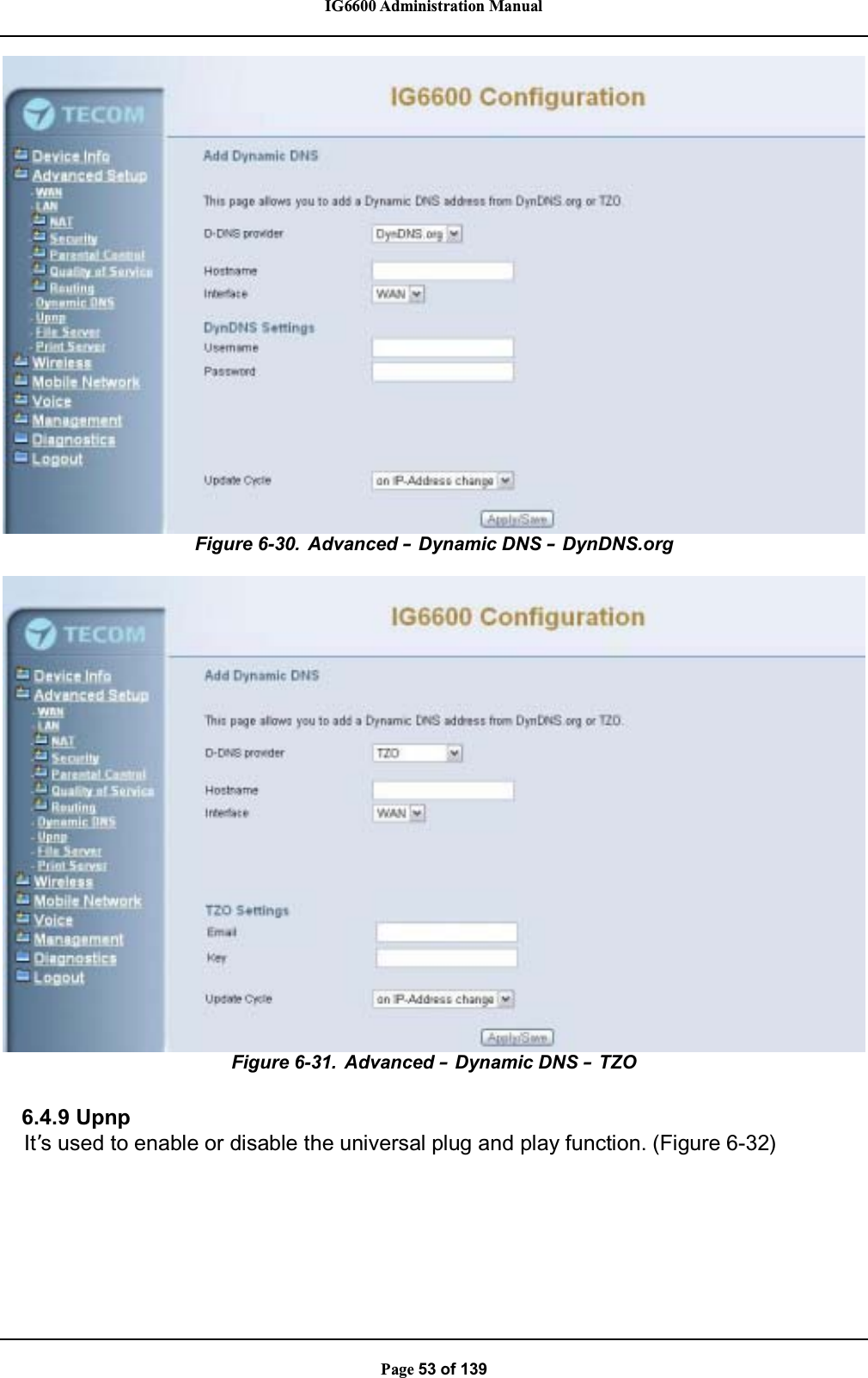 IG6600 Administration ManualPage 53 of 139Figure 6-30. Advanced –Dynamic DNS –DynDNS.orgFigure 6-31. Advanced –Dynamic DNS –TZO6.4.9 UpnpIt’s used to enable or disable the universal plug and play function. (Figure 6-32)