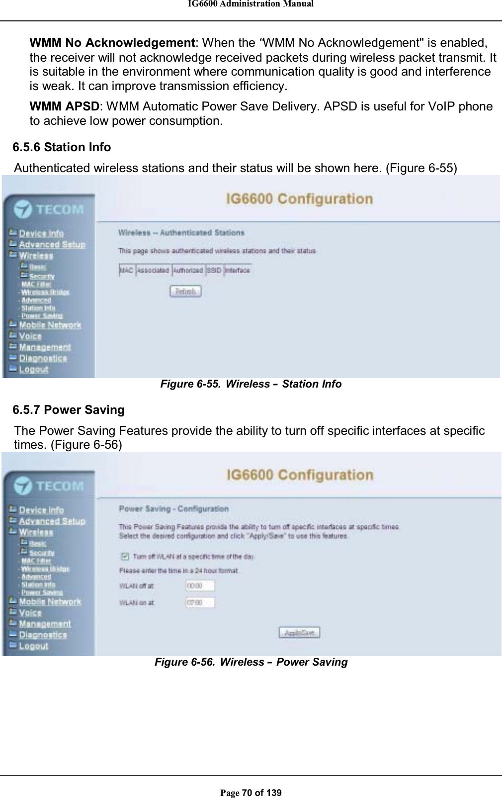 IG6600 Administration ManualPage 70 of 139WMM No Acknowledgement: When the “WMM No Acknowledgement&quot; is enabled,the receiver will not acknowledge received packets during wireless packet transmit. It is suitable in the environment where communication quality is good and interferenceis weak. It can improve transmission efficiency.WMM APSD: WMM Automatic Power Save Delivery. APSD is useful for VoIP phoneto achieve low power consumption.6.5.6 Station InfoAuthenticated wireless stations and their status will be shown here. (Figure 6-55)Figure 6-55. Wireless –Station Info6.5.7 Power SavingThe Power Saving Features provide the ability to turn off specific interfaces at specifictimes. (Figure 6-56)Figure 6-56. Wireless –Power Saving