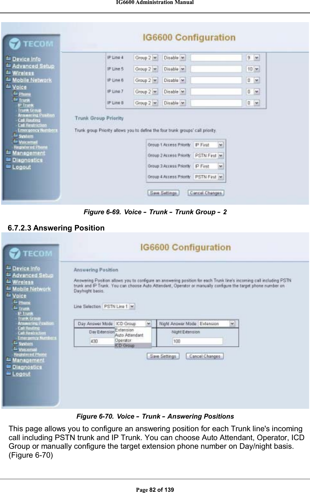IG6600 Administration ManualPage 82 of 139Figure 6-69. Voice –Trunk –Trunk Group –26.7.2.3 Answering PositionFigure 6-70. Voice –Trunk –Answering PositionsThis page allows you to configure an answering position for each Trunk line&apos;s incomingcall including PSTN trunk and IP Trunk. You can choose Auto Attendant, Operator, ICDGroup or manually configure the target extension phone number on Day/night basis.(Figure 6-70)