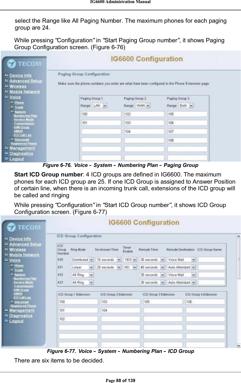 IG6600 Administration ManualPage 88 of 139select the Range like All Paging Number. The maximum phones for each paginggroup are 24.While pressing “Configuration”in “Start Paging Group number”, it shows PagingGroup Configuration screen. (Figure 6-76)Figure 6-76. Voice –System –Numbering Plan –Paging GroupStart ICD Group number: 4 ICD groups are defined in IG6600. The maximumphones for each ICD group are 25. If one ICD Group is assigned to Answer Positionof certain line, when there is an incoming trunk call, extensions of the ICD group willbe called and ringingWhile pressing “Configuration”in “Start ICD Group number”, it shows ICD GroupConfiguration screen. (Figure 6-77)Figure 6-77. Voice –System –Numbering Plan –ICD GroupThere are six items to be decided.