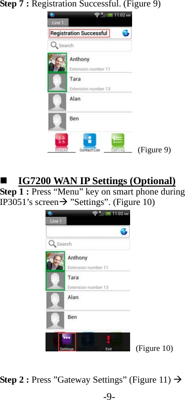 -9- Step 7 : Registration Successful. (Figure 9)  (Figure 9)   IG7200 WAN IP Settings (Optional) Step 1 : Press “Menu” key on smart phone during IP3051’s screen ”Settings”. (Figure 10)  (Figure 10)  Step 2 : Press ”Gateway Settings” (Figure 11)  