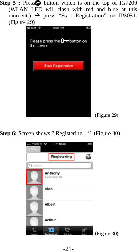 -21- Step 5 : Press   button which is on the top of IG7200 (WLAN LED will flash with red and blue at this moment.)   press “Start Registration” on IP3051. (Figure 29)     (Figure 29)  Step 6: Screen shows ” Registering…”. (Figure 30)     (Figure 30) 