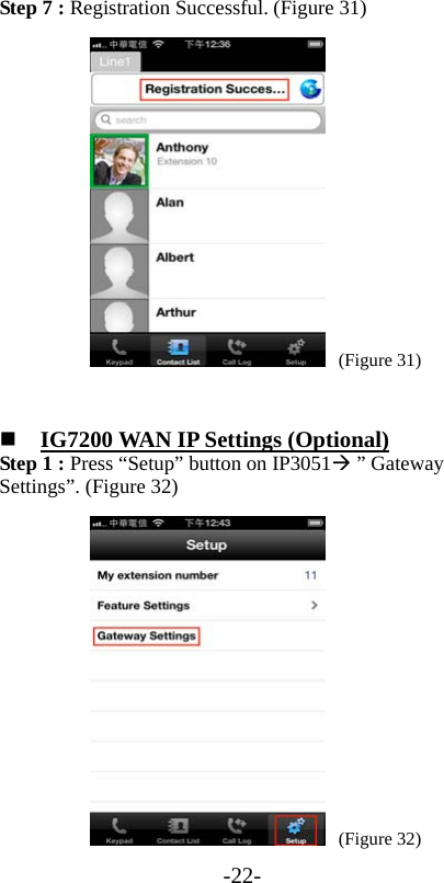 -22- Step 7 : Registration Successful. (Figure 31)     (Figure 31)   IG7200 WAN IP Settings (Optional) Step 1 : Press “Setup” button on IP3051 ” Gateway Settings”. (Figure 32)     (Figure 32) 