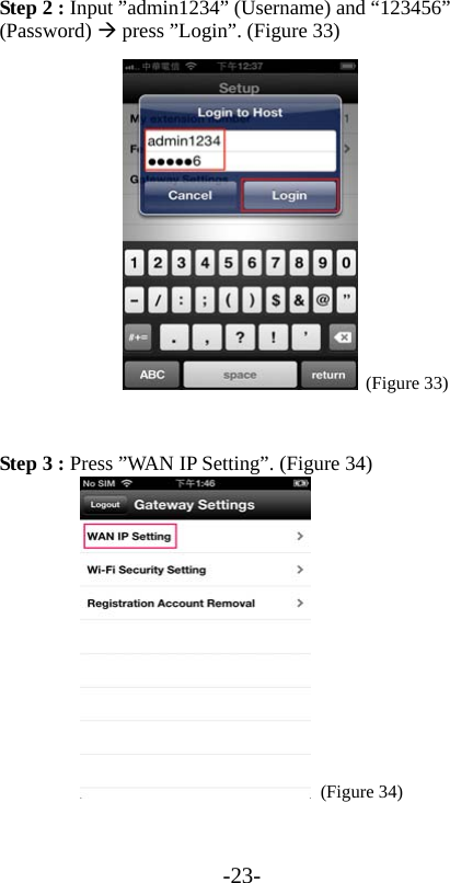 -23- Step 2 : Input ”admin1234” (Username) and “123456” (Password)  press ”Login”. (Figure 33)  (Figure 33)              Step 3 : Press ”WAN IP Setting”. (Figure 34)  (Figure 34)  