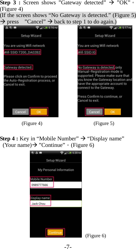 -7- Step 3 : Screen shows ”Gateway detected”  ”OK”。(Figure 4) (If the screen shows “No Gateway is detected.” (Figure 5)  press  ”Cancel”  back to step 1 to do again.)          (Figure 4)                    (Figure 5)  Step 4 : Key in “Mobile Number”  “Display name”  (Your name) ”Continue”。(Figure 6)  (Figure 6) 