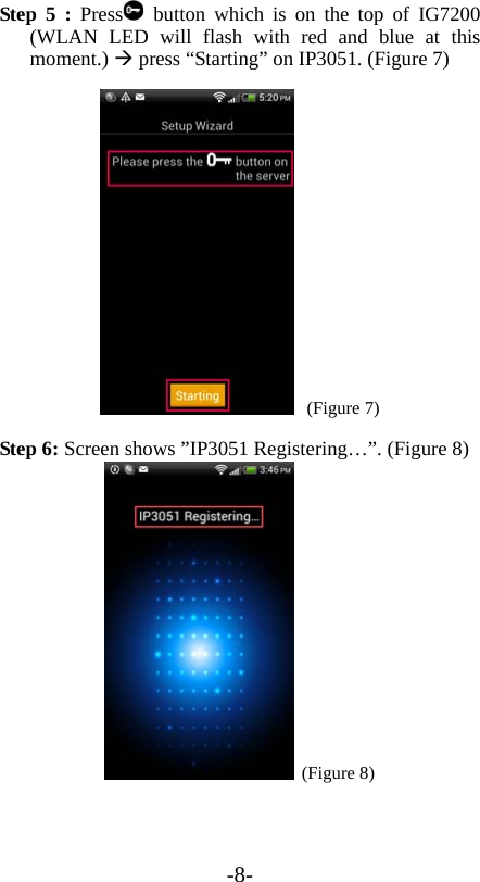-8- Step 5 : Press  button which is on the top of IG7200 (WLAN LED will flash with red and blue at this moment.)  press “Starting” on IP3051. (Figure 7)  (Figure 7) Step 6: Screen shows ”IP3051 Registering…”. (Figure 8)  (Figure 8) 
