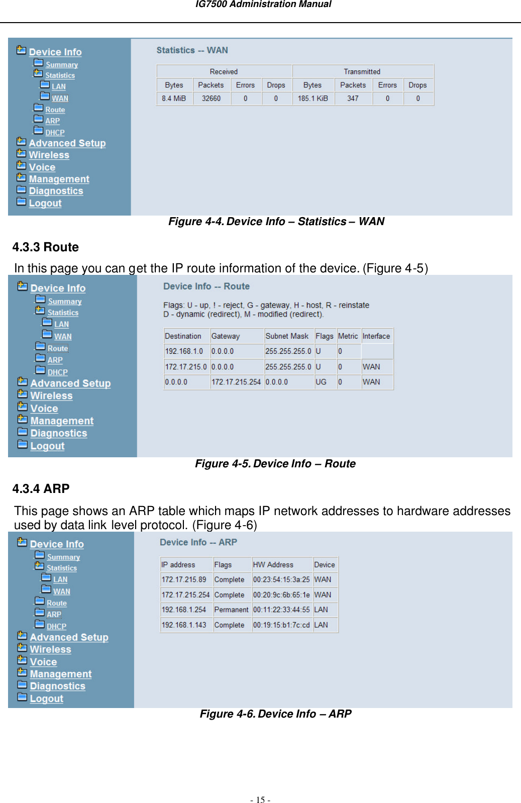  IG7500 Administration Manual  - 15 -  Figure 4-4. Device Info – Statistics – WAN 4.3.3 Route In this page you can get the IP route information of the device. (Figure 4-5)  Figure 4-5. Device Info – Route 4.3.4 ARP This page shows an ARP table which maps IP network addresses to hardware addresses used by data link level protocol. (Figure 4-6)  Figure 4-6. Device Info – ARP 