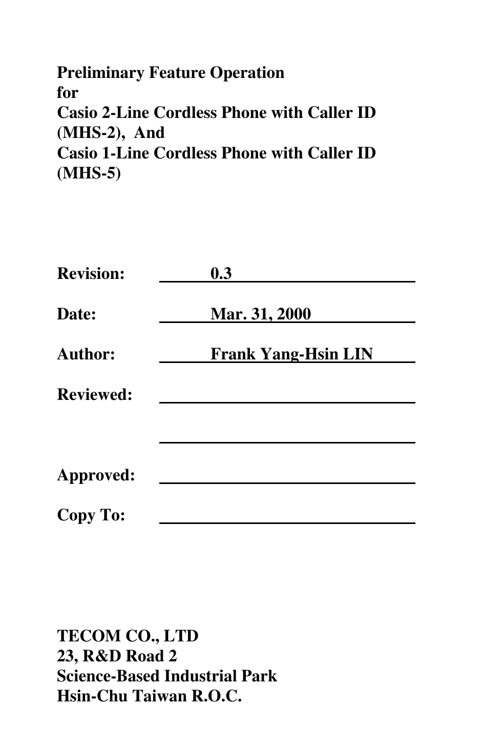 Preliminary Feature OperationforCasio 2-Line Cordless Phone with Caller ID(MHS-2),  AndCasio 1-Line Cordless Phone with Caller ID(MHS-5)Revision:              0.3                                               Date:              Mar. 31, 2000                           Author:              Frank Yang-Hsin LIN          Reviewed:                                                                                                                                   Approved:                                                                  Copy To:                                                                   TECOM CO., LTD23, R&amp;D Road 2Science-Based Industrial ParkHsin-Chu Taiwan R.O.C.