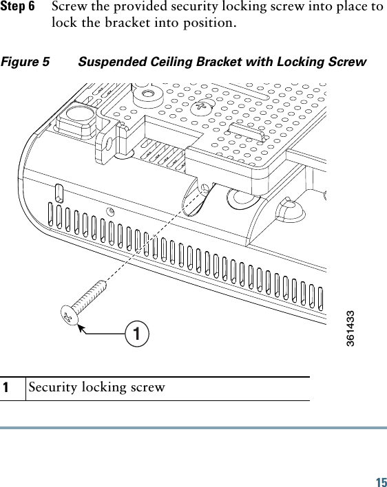 15 Step 6 Screw the provided security locking screw into place to lock the bracket into position.Figure 5 Suspended Ceiling Bracket with Locking Screw1Security locking screw1361433
