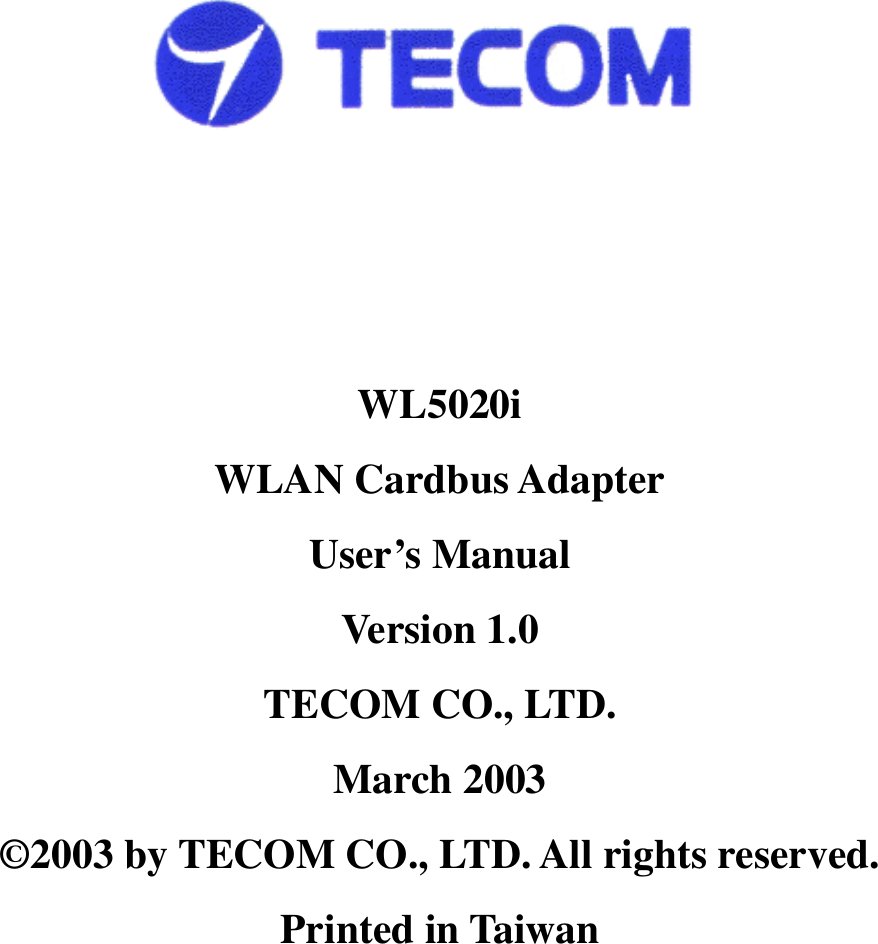                 WL5020i WLAN Cardbus Adapter User’s Manual Version 1.0 TECOM CO., LTD. March 2003 ©2003 by TECOM CO., LTD. All rights reserved. Printed in Taiwan          