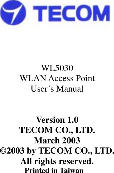       WL5030 WLAN Access Point User’s Manual   Version 1.0 TECOM CO., LTD. March 2003 ©2003 by TECOM CO., LTD.   All rights reserved. Printed in Taiwan    