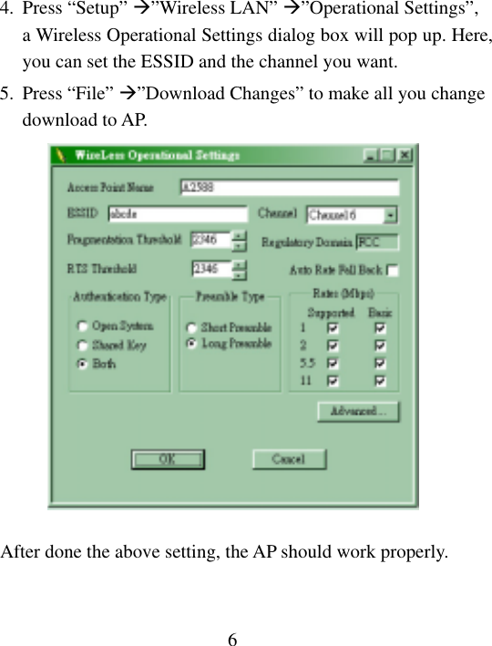  6 4. Press “Setup” ”Wireless LAN” ”Operational Settings”, a Wireless Operational Settings dialog box will pop up. Here, you can set the ESSID and the channel you want. 5. Press “File” ”Download Changes” to make all you change download to AP.   After done the above setting, the AP should work properly.   