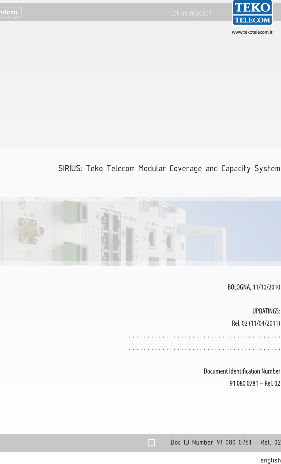 www.tekotelecom.itwww.tekotelecom.itDoc ID Number 91 080 0781 - Rel. 02englishLet us repeat !BOLOGNA, 11/10/2010UPDATINGS:Rel. 02 (11/04/2011)..................................................................................Document Identication Number91 080 0781 &ndash; Rel. 02SIRIUS: Teko Telecom Modular Coverage and Capacity System