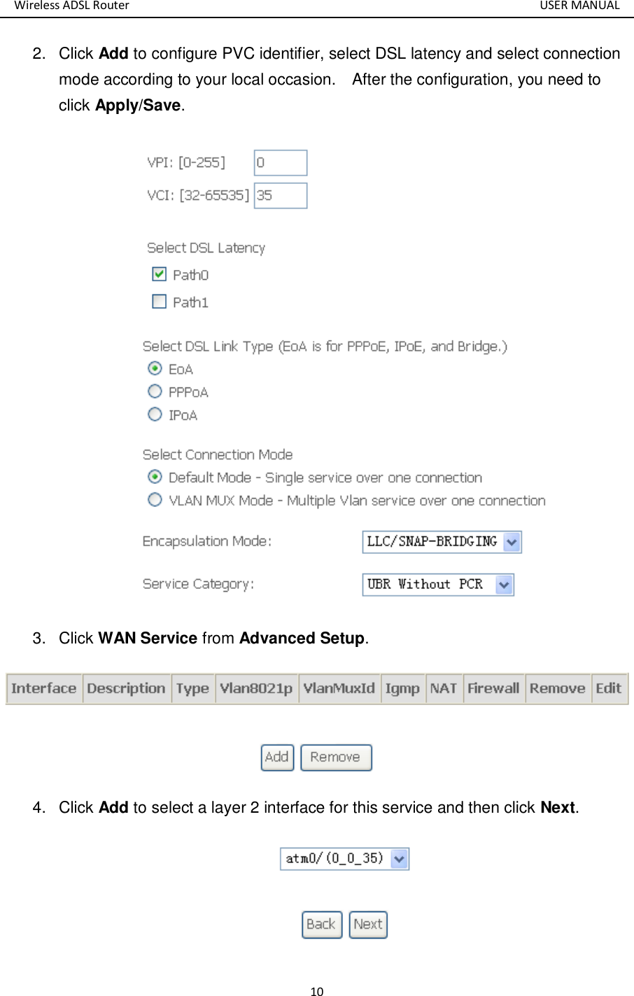 Wireless ADSL Router       USER MANUAL 10 2.  Click Add to configure PVC identifier, select DSL latency and select connection mode according to your local occasion.    After the configuration, you need to click Apply/Save.  3.  Click WAN Service from Advanced Setup.    4.  Click Add to select a layer 2 interface for this service and then click Next.  