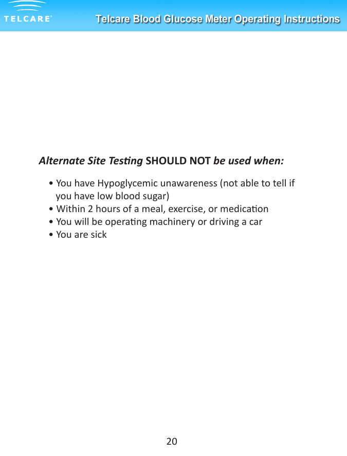 Alternate Site Tesng SHOULD NOT be used when:    &bull; You have Hypoglycemic unawareness (not able to tell if         you have low blood sugar)    &bull; Within 2 hours of a meal, exercise, or medicaon    &bull; You will be operang machinery or driving a car    &bull; You are sick20
