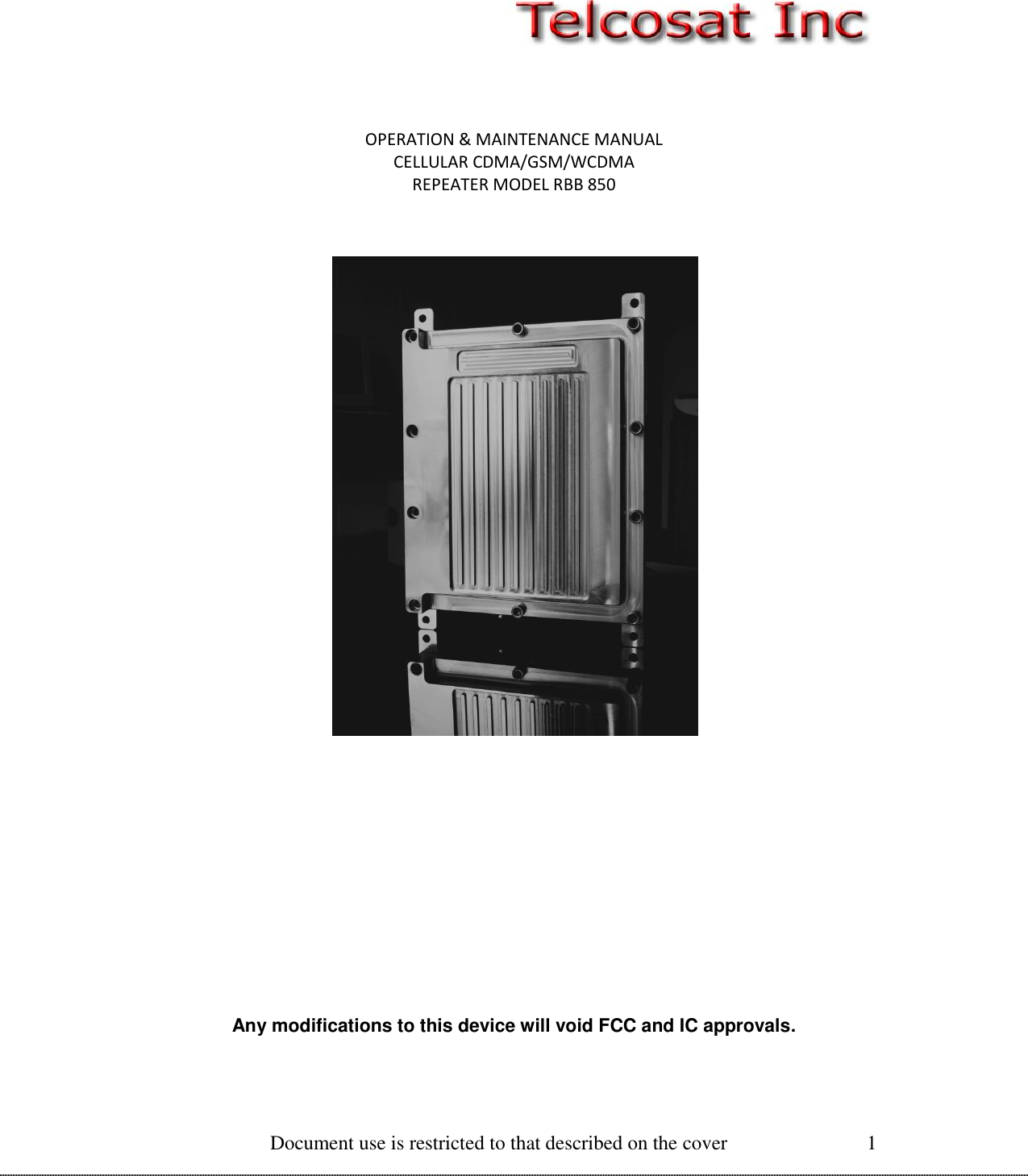  Document use is restricted to that described on the cover 1   OPERATION &amp; MAINTENANCE MANUAL CELLULAR CDMA/GSM/WCDMA REPEATER MODEL RBB 850        Any modifications to this device will void FCC and IC approvals.  