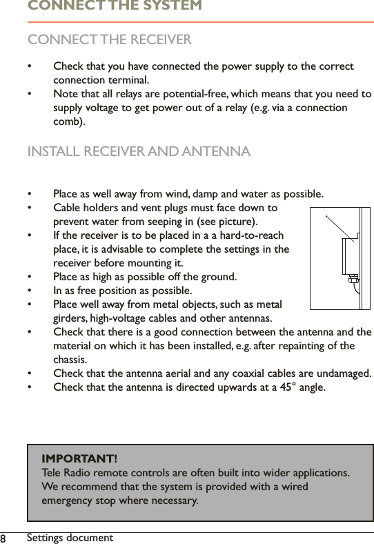 86HWWLQJVGRFXPHQWCONNECT THE SYSTEMCONNECT THE RECEIVER  &amp;KHFNWKDW\RXKDYHFRQQHFWHGWKHSRZHUVXSSO\WRWKHFRUUHFWFRQQHFWLRQWHUPLQDO 1RWHWKDWDOOUHOD\VDUHSRWHQWLDOIUHHZKLFKPHDQVWKDW\RXQHHGWRVXSSO\YROWDJHWRJHWSRZHURXWRIDUHOD\HJYLDDFRQQHFWLRQFRPEINSTALL RECEIVER AND ANTENNA 3ODFHDVZHOODZD\IURPZLQGGDPSDQGZDWHUDVSRVVLEOH &amp;DEOHKROGHUVDQGYHQWSOXJVPXVWIDFHGRZQWRSUHYHQWZDWHUIURPVHHSLQJLQVHHSLFWXUH ,IWKHUHFHLYHULVWREHSODFHGLQDDKDUGWRUHDFKSODFHLWLVDGYLVDEOHWRFRPSOHWHWKHVHWWLQJVLQWKHUHFHLYHUEHIRUHPRXQWLQJLW Place as high as possible off the ground. In as free position as possible. 3ODFHZHOODZD\IURPPHWDOREMHFWVVXFKDVPHWDOJLUGHUVKLJKYROWDJHFDEOHVDQGRWKHUDQWHQQDV Check that there is a good connection between the antenna and the PDWHULDORQZKLFKLWKDVEHHQLQVWDOOHGHJDIWHUUHSDLQWLQJRIWKHchassis.  &amp;KHFNWKDWWKHDQWHQQDDHULDODQGDQ\FRD[LDOFDEOHVDUHXQGDPDJHG &amp;KHFNWKDWWKHDQWHQQDLVGLUHFWHGXSZDUGVDWDDQJOHIMPORTANT!     7HOH5DGLRUHPRWHFRQWUROVDUHRIWHQEXLOWLQWRZLGHUDSSOLFDWLRQV:HUHFRPPHQGWKDWWKHV\VWHPLVSURYLGHGZLWKDZLUHGHPHUJHQF\VWRSZKHUHQHFHVVDU\