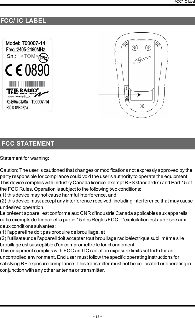 FCC/ IC labelFCC/ IC LABEL FCC STATEMENTStatementforwarning:Caution:Theuseriscautionedthatchangesormodificationsnotexpresslyapprovedbythepartyresponsibleforcompliancecouldvoidtheuser&apos;sauthoritytooperatetheequipment.ThisdevicecomplieswithIndustryCanadalicence-exemptRSSstandard(s)andPart15oftheFCCRules.Operationissubjecttothefollowingtwoconditions:(1)thisdevicemaynotcauseharmfulinterference,and(2)thisdevicemustacceptanyinterferencereceived,includinginterferencethatmaycauseundesiredoperation.LeprésentappareilestconformeauxCNRd&apos;IndustrieCanadaapplicablesauxappareilsradioexemptsdelicenceetlapartie15desRèglesFCC.L&apos;exploitationestautoriséeauxdeuxconditionssuivantes:(1)l&apos;appareilnedoitpasproduiredebrouillage,et(2)l&apos;utilisateurdel&apos;appareildoitacceptertoutbrouillageradioélectriquesubi,mêmesilebrouillageestsusceptibled&apos;encompromettrelefonctionnement.ThisequipmentcomplieswithFCCandICradiationexposurelimitssetforthforanuncontrolledenvironment.EndusermustfollowthespecificoperatinginstructionsforsatisfyingRFexposurecompliance.Thistransmittermustnotbeco-locatedoroperatinginconjunctionwithanyotherantennaortransmitter.-15 -