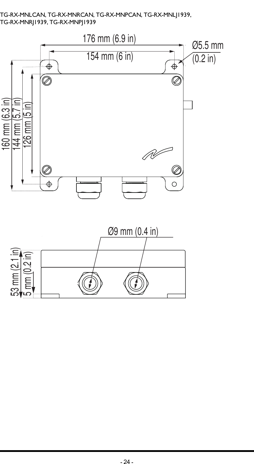 TG-RX-MNLCAN, TG-RX-MNRCAN, TG-RX-MNPCAN, TG-RX-MNLJ1939,TG-RX-MNRJ1939, TG-RX-MNPJ1939176 mm (6.9 in)160 mm (6.3 in)154 mm (6 in)144 mm (5.7 in)126 mm (5 in)Ø5.5 mm (0.2 in)53 mm (2.1 in)5 mm (0.2 in)Ø9 mm (0.4 in)Ø5.5 mm (0.2 in)53 mm (2.1 in)160 mm (6.3 in)53 mm (2.1 in)53 mm (2.1 in)160 mm (6.3 in)53 mm (2.1 in)53 mm (2.1 in)-24 -