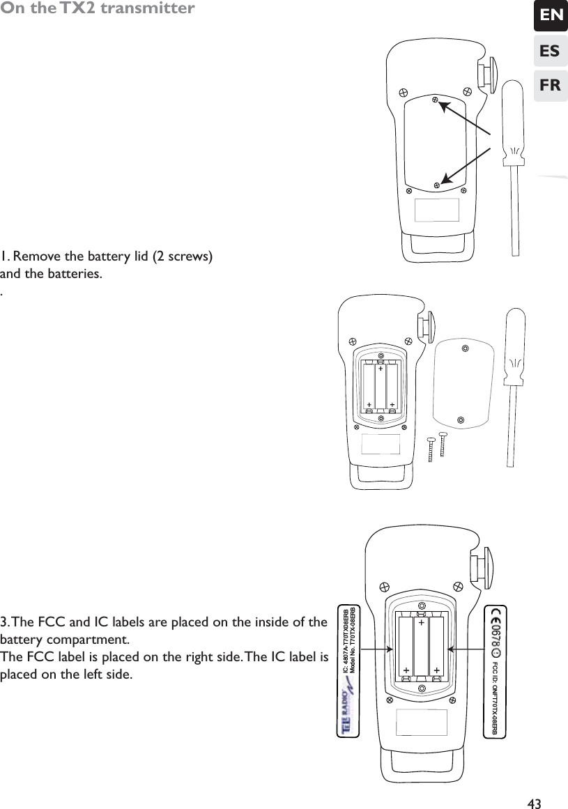 ENESFR43On the TX2 transmitter1. Remove the battery lid (2 screws)  and the batteries..3. The FCC and IC labels are placed on the inside of the battery compartment. The FCC label is placed on the right side. The IC label is placed on the left side. IC: 4807A-T70TX08ERB Model No. T70TX-08ERB  FCC ID: ONFT70TX-08ERB  