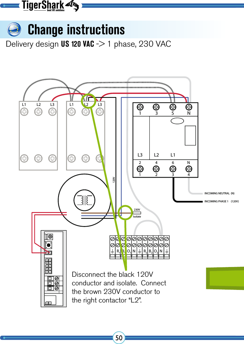 TigerSharkboat lift solutions502 4 6L3 L2 L1L1 L2 L3 L1 L2 L31 3 5 NN1 2 3 4230VIsolateNR1B1O1R2B2O2NINCOMING PHASE 1    (120V)INCOMING NEUTRAL  (N)120VDelivery design US 120 VAC -&gt; 1 phase, 230 VACDisconnect the black 120V conductor and isolate.  Connect the brown 230V conductor to the right contactor “L2”.Change instructions 