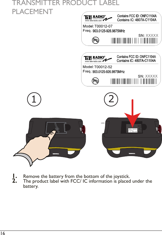 16  TRANSMITTER PRODUCT LABELPLACEMENTTIGER12TIGER1.  Remove the battery from the bottom of the joystick.2.  The product label with FCC/ IC information is placed under the battery. 