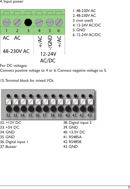 7 32   33   34    35   36   37    38   39    40   41   42    431. 48-230V AC2. 48-230V AC3. (not used)4. 12-24V AC/DC5. GND6. 12-24V AC/DC32. +12V DC33. +5V DC34. GND35. GND36. Digital input 137. Buzzer38. Digital input 239. GND40. +3.3V DC41. RS485A42. RS485B43. GND15. Terminal block for mixed I/Os4. Input powerFor DC voltages:Connect positive voltage to 4 or 6. Connect negative voltage to 5. 