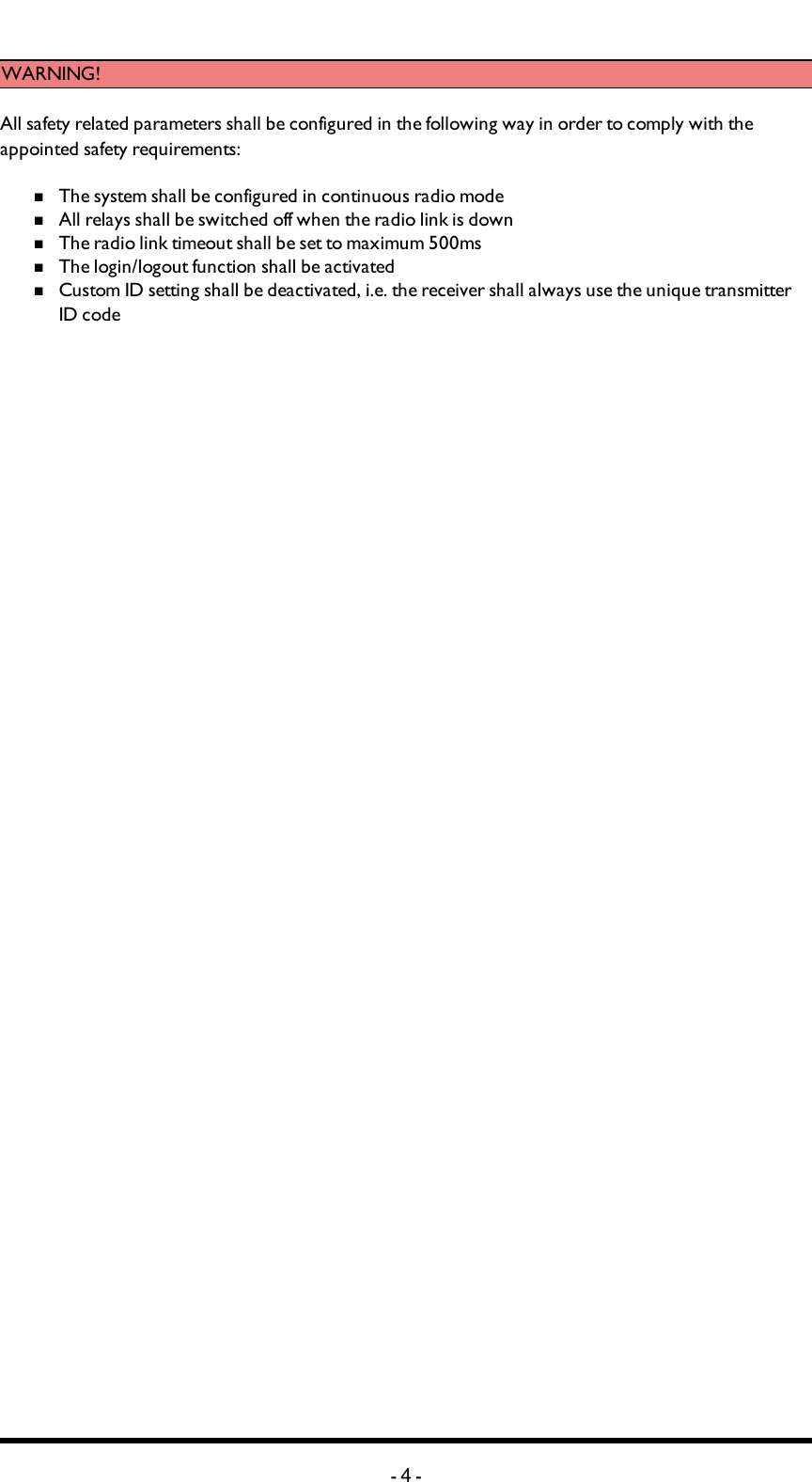 Chapter 2: FUNCTIONAL SAFETYWARNING! All safety related parameters shall be configured in the following way in order to comply with the appointed safety requirements:nThe system shall be configured in continuous radio modenAll relays shall be switched off when the radio link is downnThe radio link timeout shall be set to maximum 500msnThe login/logout function shall be activatednCustom ID setting shall be deactivated, i.e. the receiver shall always use the unique transmitter ID code-4-