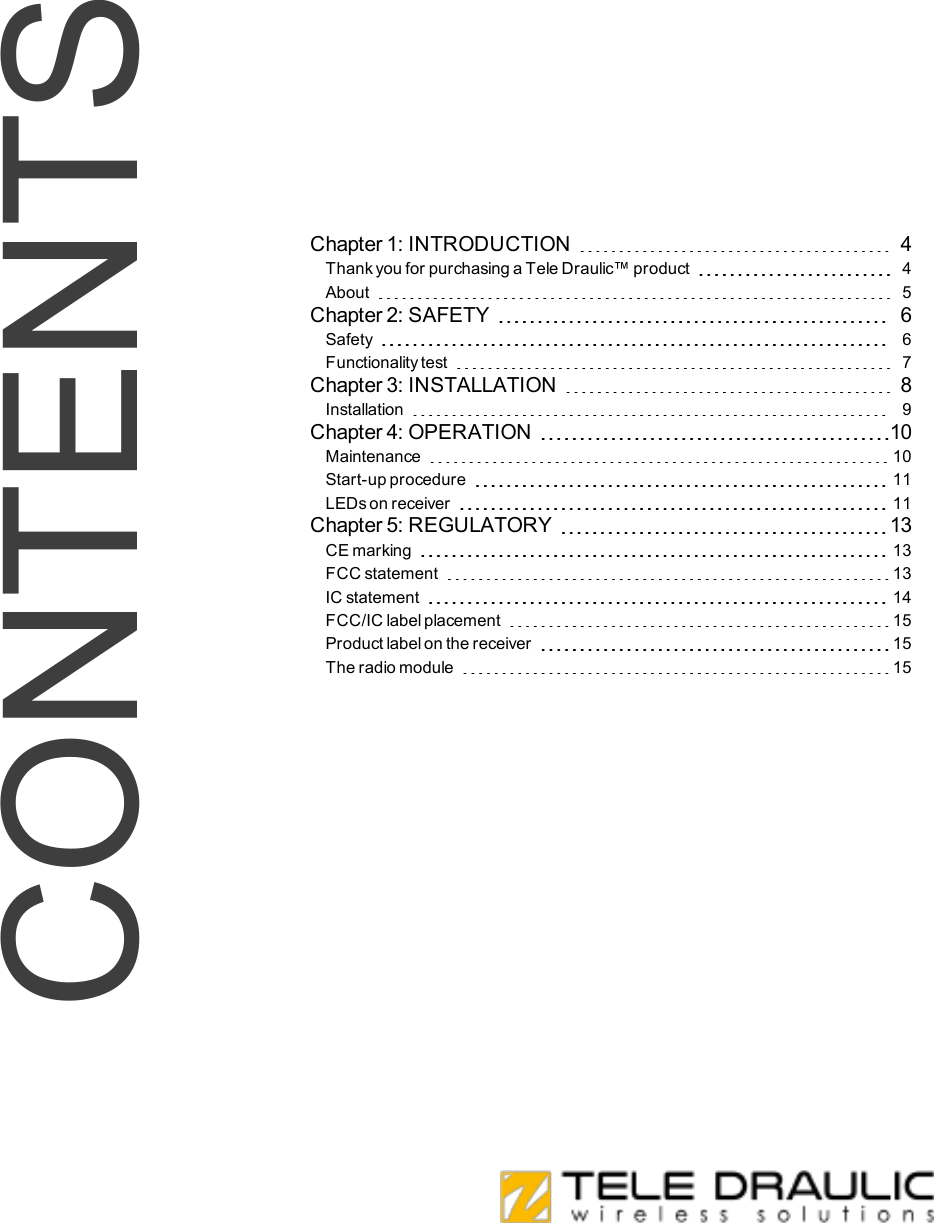 CONTENTSChapter1:INTRODUCTION 4ThankyouforpurchasingaTeleDraulic™product 4About 5Chapter2:SAFETY 6Safety 6Functionalitytest 7Chapter3:INSTALLATION 8Installation 9Chapter4:OPERATION 10Maintenance 10Start-upprocedure 11LEDsonreceiver 11Chapter5:REGULATORY 13CEmarking 13FCCstatement 13ICstatement 14FCC/IClabelplacement 15Productlabelonthereceiver 15Theradiomodule 15