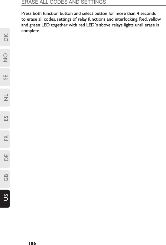 DKSENLESFRDEGBUS NO186ERASE ALL CODES AND SETTINGS Press both function button and select button for more than 4 seconds to erase all codes, settings of relay functions and interlocking. Red, yellow and green LED together with red LED´s above relays lights until erase is complete. 
