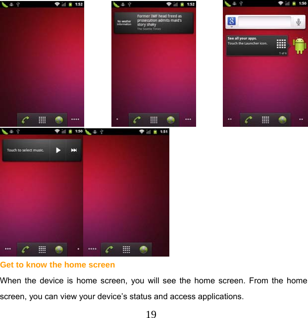  19 Get to know the home screen When the device is home screen, you will see the home screen. From the home screen, you can view your device’s status and access applications. 