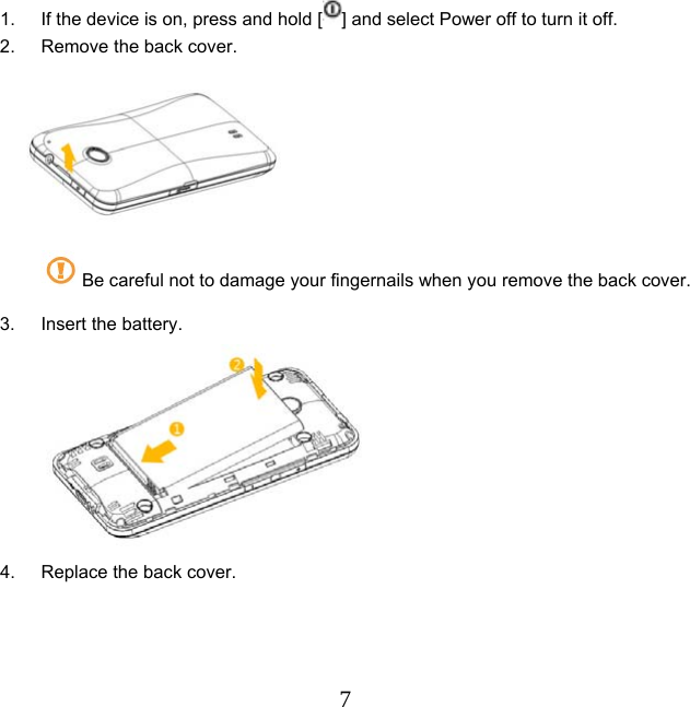  71.  If the device is on, press and hold [ ] and select Power off to turn it off. 2.  Remove the back cover.  Be careful not to damage your fingernails when you remove the back cover. 3.  Insert the battery.   4.  Replace the back cover. 