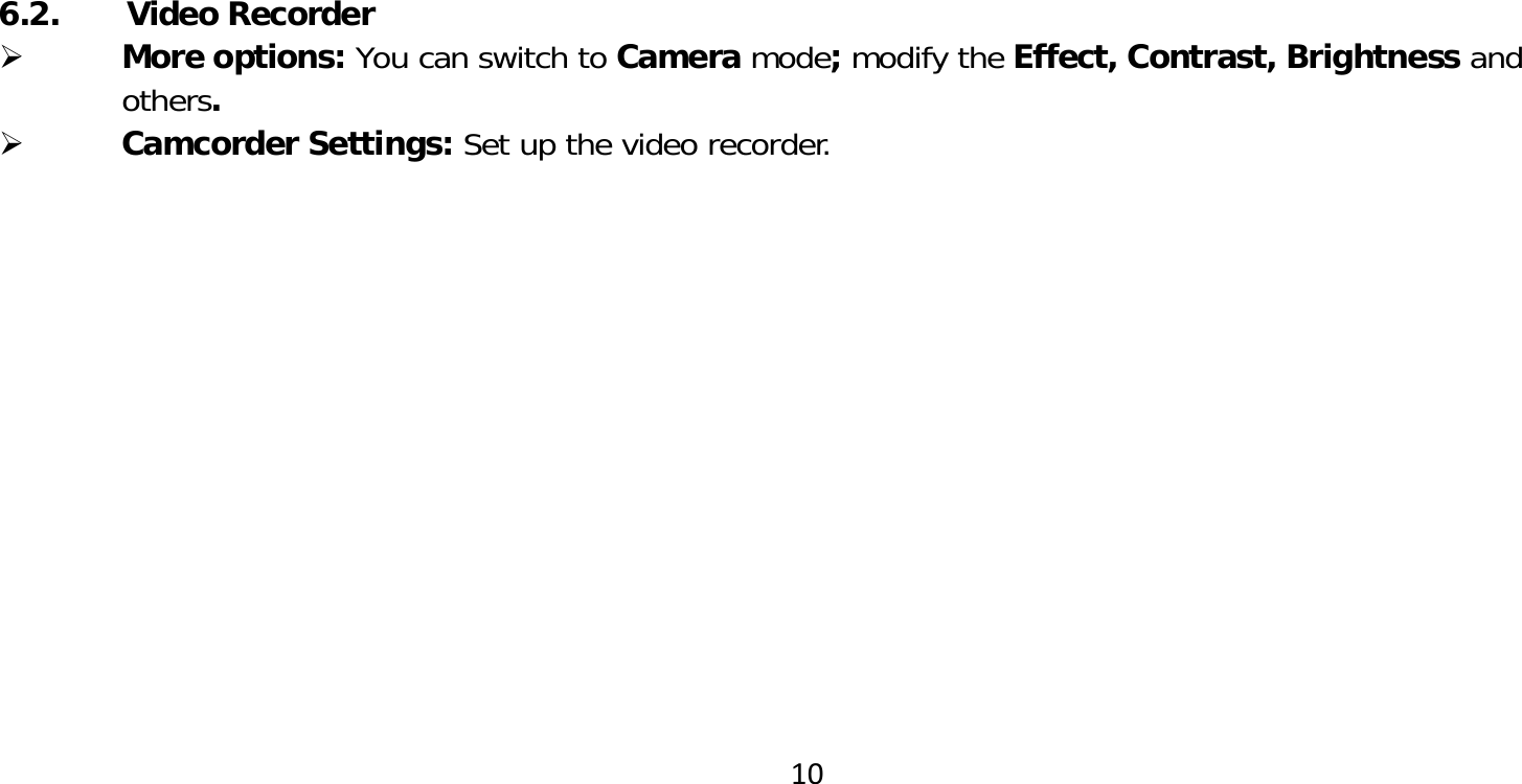 106.2.       Video Recorder More options: You can switch to Camera mode; modify the Effect, Contrast, Brightness andothers. Camcorder Settings: Set up the video recorder.