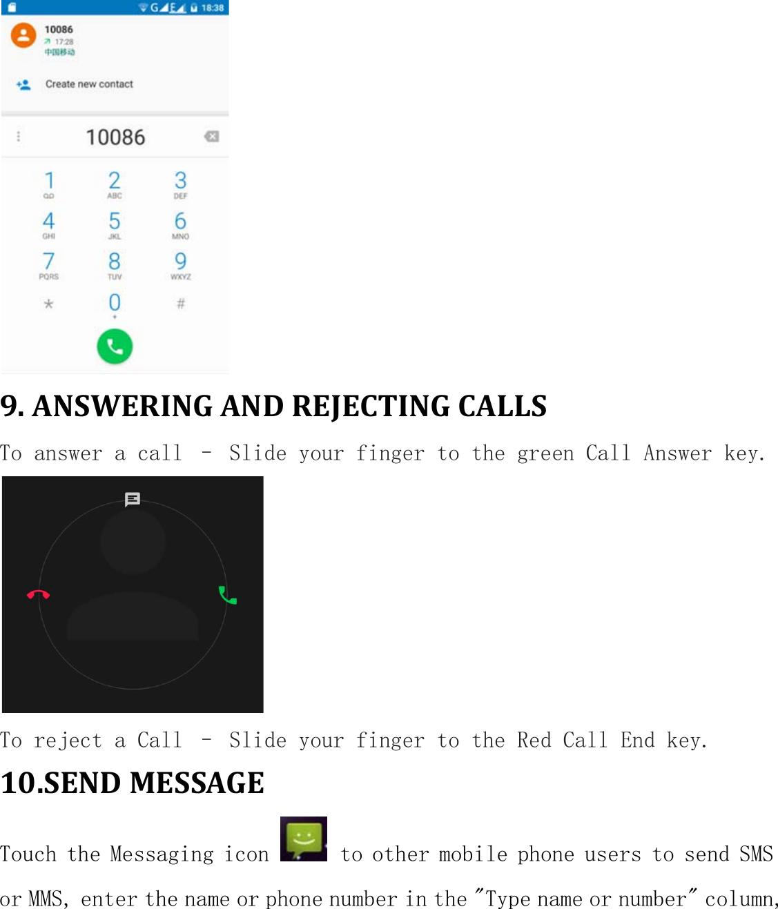  9. ANSWERING AND REJECTING CALLS To answer a call – Slide your finger to the green Call Answer key.        To reject a Call – Slide your finger to the Red Call End key. 10.SEND MESSAGE Touch the Messaging icon   to other mobile phone users to send SMS or MMS, enter the name or phone number in the &quot;Type name or number&quot; column, 