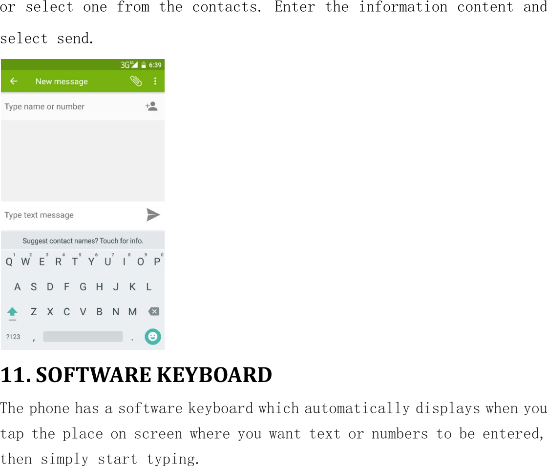 or select one from the contacts. Enter the information content and select send.  11. SOFTWARE KEYBOARD The phone has a software keyboard which automatically displays when you tap the place on screen where you want text or numbers to be entered, then simply start typing. 