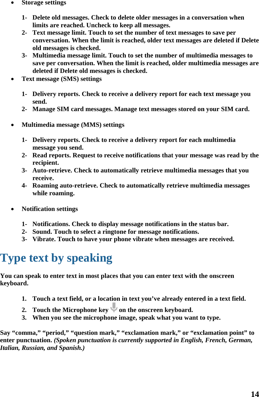       Ty Youkeyb Say enteItali    Storage1- Delelimi2- Texconvold 3- Mulsavedele Text me1- Delisend2- Man Multim1- Delimes2- Reareci3- Autrece4- Roawhil Notifica 1- Not2- Sou3- Vibype texu can speak board. 1. Tou2. Tou3. Wh “comma,” “er punctuatiian, Russiane settings ete old messits are reachxt message liversation. Wmessages is ltimedia mee per convereted if Deleteessage (SMSivery reportd. nage SIM caedia messagivery reportssage you senad reports. Ripient. to-retrieve. Ceive. aming auto-rle roaming. ation settingifications. Cund. Touch trate. Touchxt by spto enter textuch a text fieuch the Micren you see t“period,” “qion. (Spokenn, and Spanissages. Checkhed. Unchecimit. Touch When the limchecked. essage limit.rsation. Whee old messagS) settings ts. Check to ard messagege (MMS) sets. Check to nd. Request to reCheck to auretrieve. Chgs Check to dispto select a rih to have youpeakingt in most plaeld, or a locarophone keyhe microphquestion man punctuationsh.)  k to delete olk to keep alto set the numit is reacheTouch to seen the limit ges is checkereceive a dees. Manage tettings receive a deeceive notifiutomatically heck to automplay messagngtone for mur phone vibg aces that youation in texty  on the oone image, sark,” “exclamn is currentllder messagll messages.umber of texed, older texet the numbeis reached, ed. elivery repotext messageelivery repoications thatretrieve mumatically rege notificatiomessage notbrate when mu can enter t you’ve alreonscreen keyspeak what mation marly supported ges in a convxt messages t messages aer of multimolder multimrt for each tes stored onrt for each mt your messaultimedia meetrieve multions in the statifications.messages artext with theady enteredyboard. you want tork,” or “excldin English, versation whto save per are deleted imedia messamedia messatext messagen your SIM cmultimedia age was readessages thatimedia messatus bar. re received. he onscreen d in a text fieo type. lamation poFrench, Ge14 hen if Delete ages to ages are e you card. d by the t you sages eld. int” to erman, 