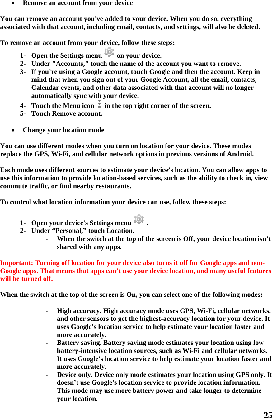  Youasso To r  Yourepl Eacuse com To c  ImpGoowill  Whe Removeu can removociated with remove an a1- Open2- Unde3- If yomindCalenautom4- Touc5- Touc Changeu can use diflace the GPSh mode usesthis informammute trafficcontrol wha1- Open2- Undeportant: Turogle apps. Thbe turned oen the switc e an accountve an accounthat accounaccount fromn the Settinger &quot;Accountu’re using ad that when ndar eventsmatically sych the Menuch Remove ae your locatifferent modeS, Wi-Fi, ans different sation to proc, or find net location inn your devicer “Persona- When thshared wrning off lochat means toff. ch at the top- High acand othuses Gomore ac- Batterybattery-It uses Gmore ac- Device odoesn’t This moyour loct from your nt you&apos;ve addnt, includingm your devicgs menu ts,&quot; touch tha Google accyou sign ous, and other ync with youu icon   in taccount.  on mode es when yound cellular nources to esvide locatioearby restaunformation yce&apos;s Settingsal,” touch Lohe switch atwith any apcation for yohat apps canp of the screeccuracy. Higher sensors toogle&apos;s locaticcurately. y saving. Bat-intensive loGoogle&apos;s locccurately. only. Deviceuse Google&apos;ode may usecation.  device ded to your g email, contce, follow th on your dehe name of tcount, touchut of your Godata associaur device.  the top rightu turn on locetwork optistimate yourn-based servurants. your device s menu   .ocation. t the top of tpps. our device aln’t use youren is On, yough accuracy o get the higion service tttery saving ocation sourcation service only mode &apos;s location se more battedevice. Whtacts, and sehese steps:evice. the account h Google andoogle Accouated with tht corner of tcation for yoions in previr device’s locvices, such acan use, foll. the screen islso turns it or device locau can select mode uses Gghest-accurato help estimmode estimrces, such asce to help estestimates yervice to prery power anen you do soettings, will you want tod then the acunt, all the emat account wthe screen.our device. Tious versioncation. You as the abilitylow these stes Off, your doff for Googation, and mone of the fGPS, Wi-Fi,acy locationmate your lomates your lo Wi-Fi and timate your our locationovide locationd take longo, everythinalso be deleo remove. ccount. Keemail, contacwill no longeThese modens of Androican allow ay to check ineps: device locatigle apps andmany useful ffollowing mo, cellular nen for your decation fasteocation usingcellular netwlocation fasn using GPSon informatger to determ25 g eted. p in cts, er s d. apps to n, view ion isn’t d non-features odes: etworks, evice. It r and g low works. ster and S only. It tion. mine 