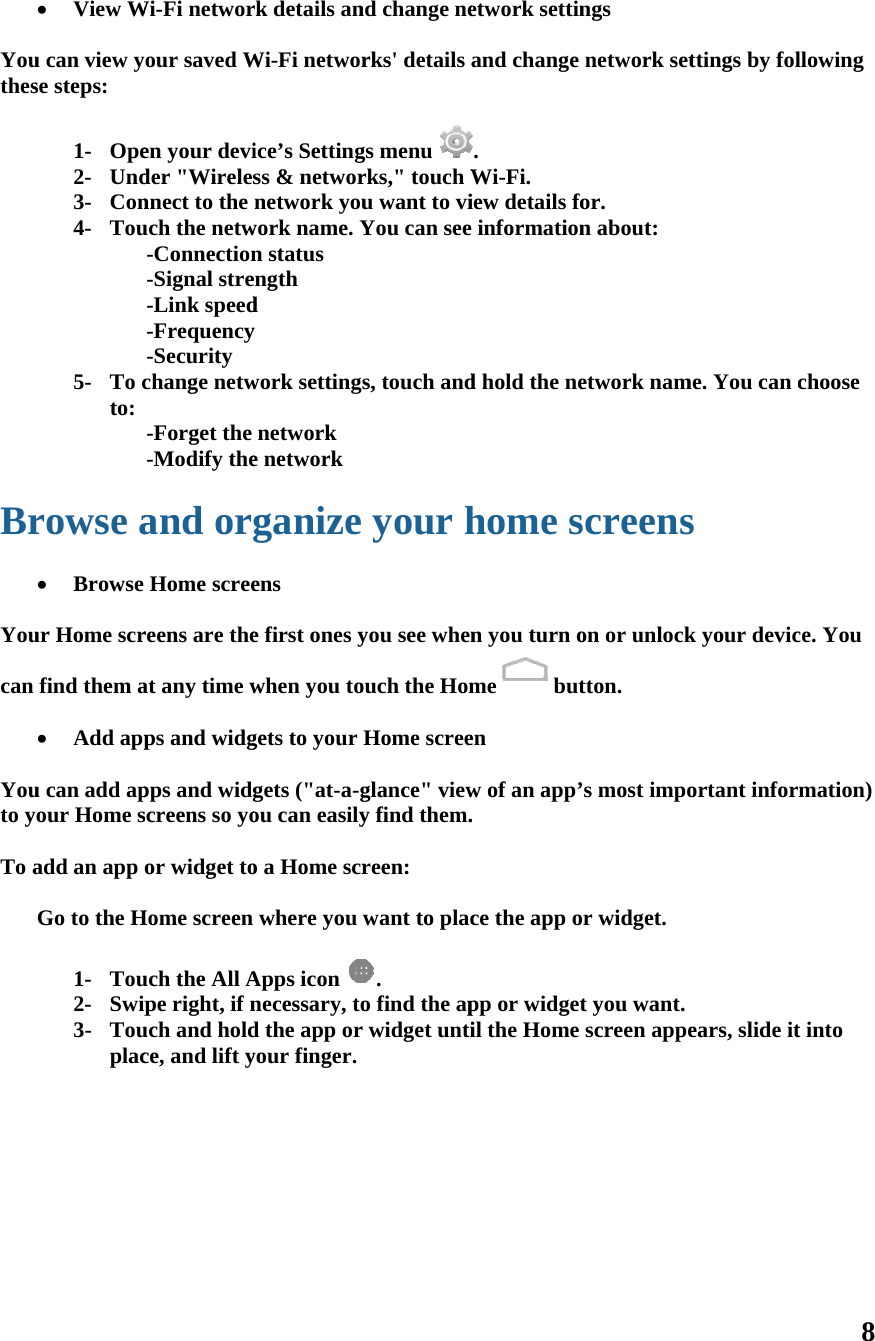  Youthes  Br  Youcan   Youto y To a           View Wu can view yse steps: 1- Ope2- Und3- Con4- Tou     5- To cto:    rowse a Browse ur Home scrfind them a Add appu can add apour Home sadd an app oGo to the H 1- Tou2- Swip3- TouplacWi-Fi networour saved Wen your devider &quot;Wirelesnnect to the uch the netw-Connection-Signal stre-Link speed-Frequency-Security change netw-Forget the -Modify theand orHome screereens are theat any time wps and widgpps and widgscreens so yoor widget toHome screen uch the All Ape right, if nuch and holdce, and lift yrk details anWi-Fi networice’s Settingss &amp; networnetwork youwork name. Yn status ength d y work settingnetwork e network ganizeens e first ones ywhen you togets to your gets (&quot;at-a-gou can easilyo a Home scrwhere you Apps icon necessary, tod the app oryour finger. nd change nerks&apos; details gs menu rks,&quot; touch Wu want to viYou can sees, touch and your hyou see whenouch the HomHome screeglance&quot; viewy find them.reen: want to plac. o find the apr widget untietwork settinand change . Wi-Fi. iew details fo informationd hold the nehome sn you turn ome  buten w of an app’. ce the app opp or widgetil the Home ngs network setfor. n about: etwork namscreenson or unlocktton.  ’s most impoor widget. t you want.screen appettings by folme. You can cs k your devicortant inforears, slide it8 llowing choose ce. You mation) t into 