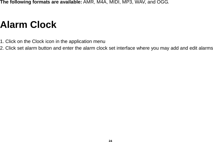   24  The following formats are available: AMR, M4A, MIDI, MP3, WAV, and OGG.  Alarm Clock  1. Click on the Clock icon in the application menu 2. Click set alarm button and enter the alarm clock set interface where you may add and edit alarms   