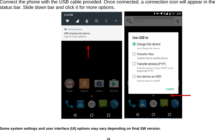   33  Connect the phone with the USB cable provided. Once connected, a connection icon will appear in the status bar. Slide down bar and click it for more options.                             Some system settings and user interface (UI) options may vary depending on final SW version.      