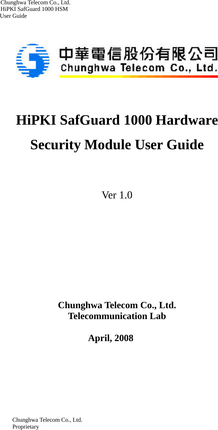 Chunghwa Telecom Co., Ltd.         HiPKI SafGuard 1000 HSM     User Guide      HiPKI SafGuard 1000 Hardware Security Module User Guide  Ver 1.0             Chunghwa Telecom Co., Ltd.   Telecommunication Lab  April, 2008 Chunghwa Telecom Co., Ltd. Proprietary  