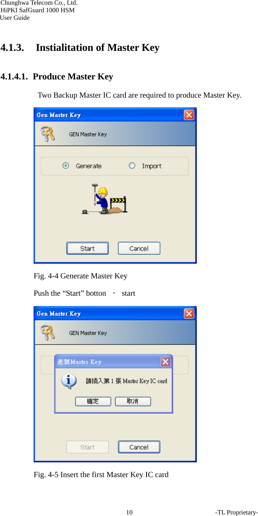 Chunghwa Telecom Co., Ltd.         HiPKI SafGuard 1000 HSM     User Guide  4.1.3. Instialitation of Master Key 4.1.4.1.  Produce Master Key   Two Backup Master IC card are required to produce Master Key.  Fig. 4-4 Generate Master Key Push the &ldquo;Start&rdquo; botton  ， start   Fig. 4-5 Insert the first Master Key IC card   -TL Proprietary- 10