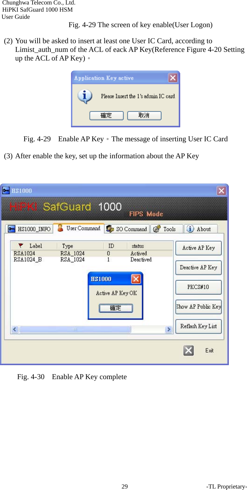 Chunghwa Telecom Co., Ltd.         HiPKI SafGuard 1000 HSM     User Guide  Fig. 4-29 The screen of key enable(User Logon) (2) You will be asked to insert at least one User IC Card, according to Limist_auth_num of the ACL of eack AP Key(Reference Figure 4-20 Setting up the ACL of AP Key)。  Fig. 4-29    Enable AP Key。The message of inserting User IC Card (3) After enable the key, set up the information about the AP Key   Fig. 4-30    Enable AP Key complete    -TL Proprietary- 29