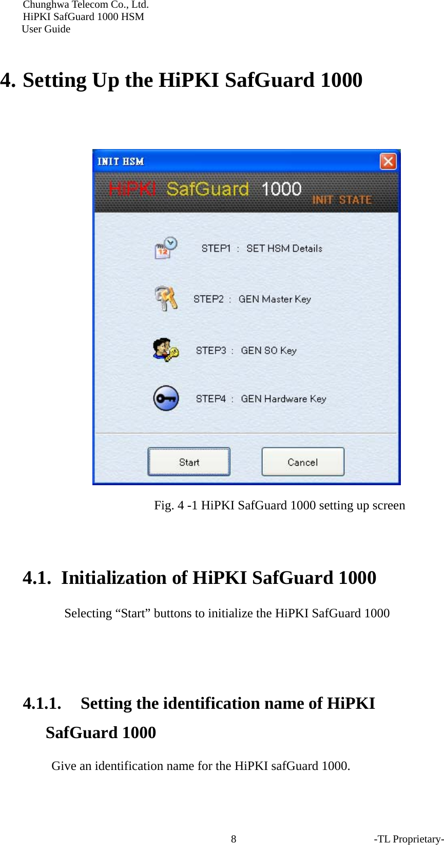 Chunghwa Telecom Co., Ltd.         HiPKI SafGuard 1000 HSM     User Guide  4. Setting Up the HiPKI SafGuard 1000    Fig. 4 -1 HiPKI SafGuard 1000 setting up screen  4.1. Initialization of HiPKI SafGuard 1000 Selecting &ldquo;Start&rdquo; buttons to initialize the HiPKI SafGuard 1000   4.1.1. Setting the identification name of HiPKI SafGuard 1000 Give an identification name for the HiPKI safGuard 1000. -TL Proprietary- 8