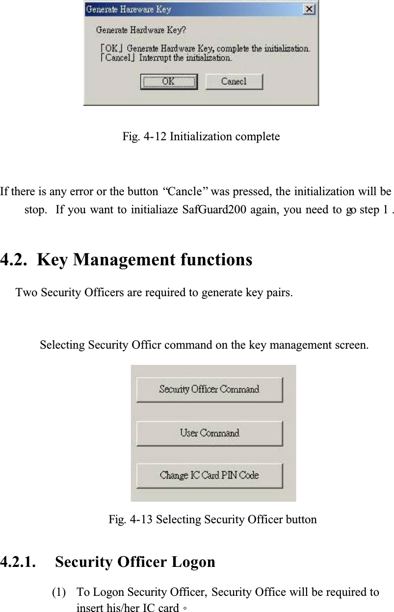 Fig. 4-12 Initialization completeIf there is any error or the button “Cancle” was pressed, the initialization will be stop. If you want to initialiaze SafGuard200 again, you need to go step 1 .4.2. Key Management functionsTwo Security Officers are required to generate key pairs.Selecting Security Officr command on the key management screen.Fig. 4-13 Selecting Security Officer button 4.2.1. Security Officer Logon(1) To Logon Security Officer, Security Office will be required to insert his/her IC cardǶ